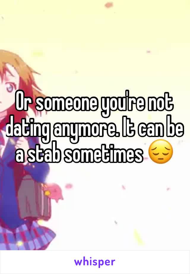 Or someone you're not dating anymore. It can be a stab sometimes 😔
