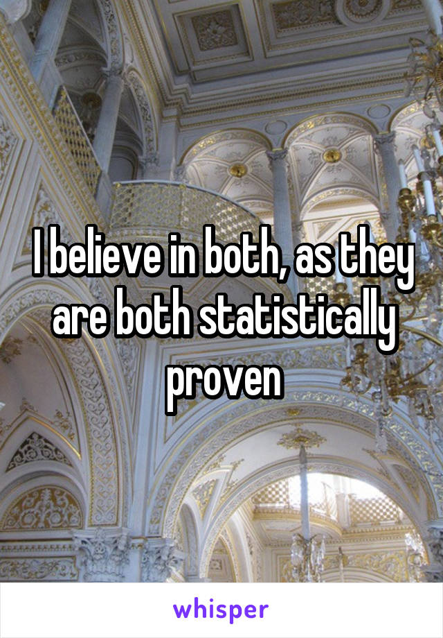 I believe in both, as they are both statistically proven