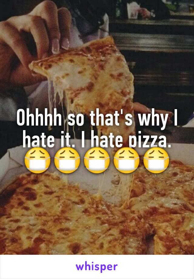Ohhhh so that's why I hate it. I hate pizza. 😷😷😷😷😷