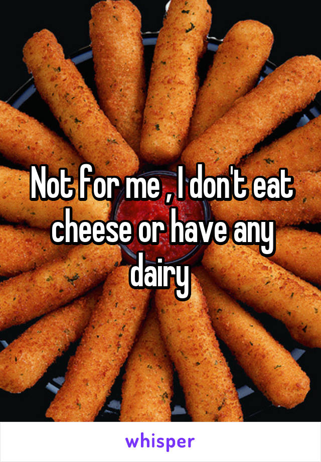 Not for me , I don't eat cheese or have any dairy 