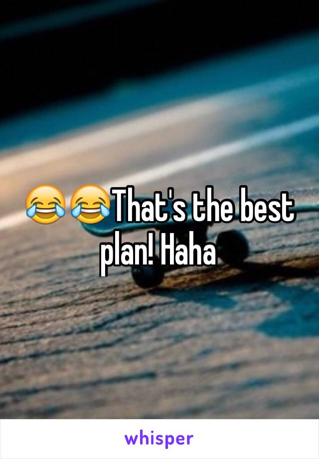 😂😂That's the best plan! Haha
