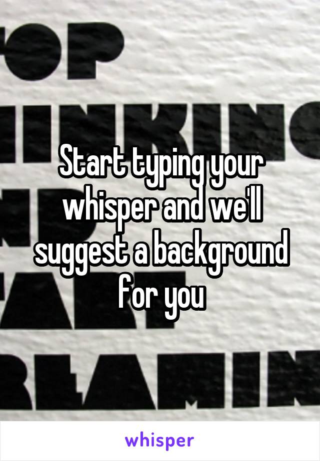 Start typing your whisper and we'll suggest a background for you
