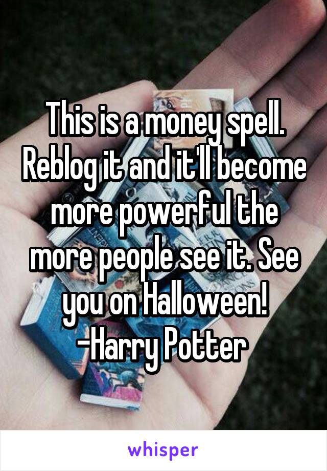 This is a money spell. Reblog it and it'll become more powerful the more people see it. See you on Halloween! -Harry Potter 