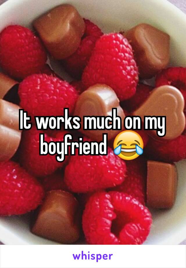 It works much on my boyfriend 😂