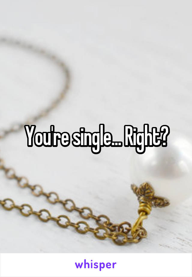 You're single... Right?