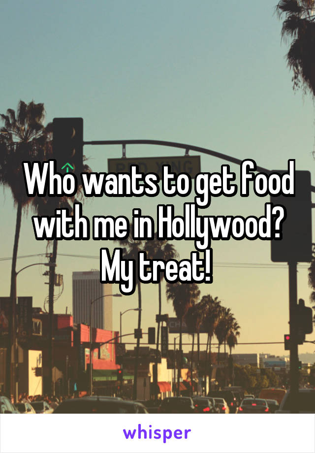 Who wants to get food with me in Hollywood? My treat! 