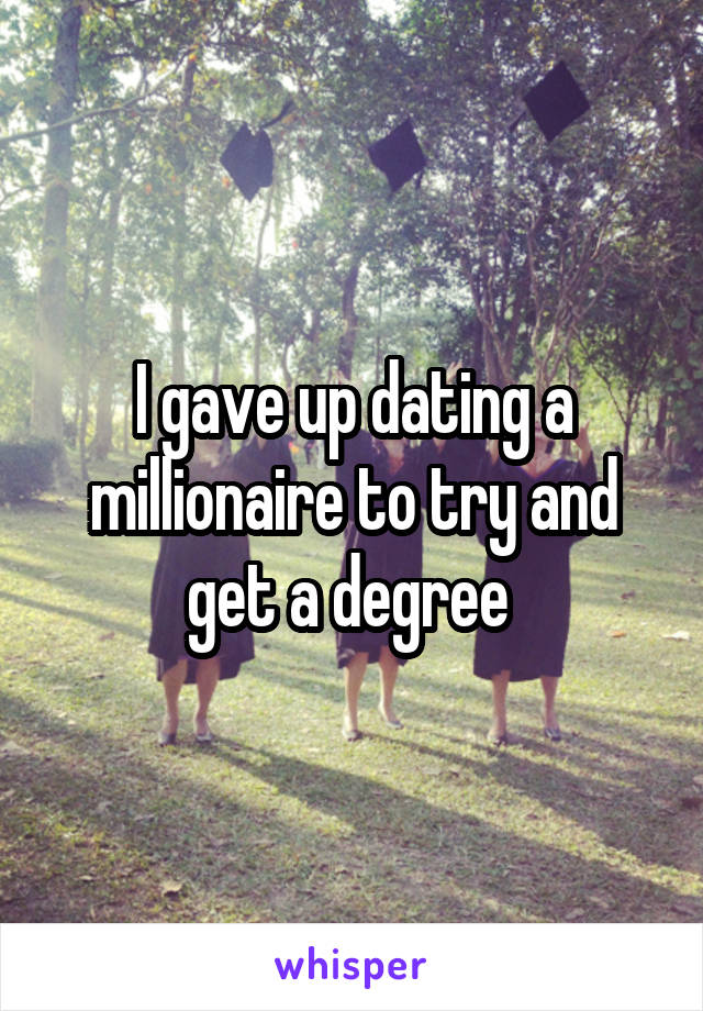 I gave up dating a millionaire to try and get a degree 