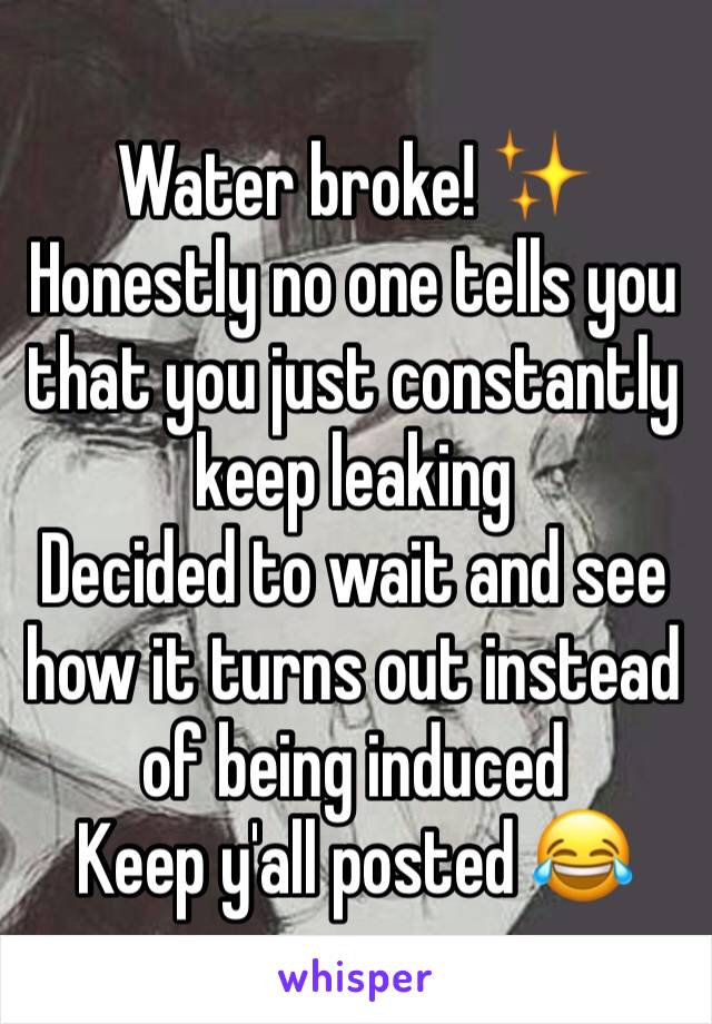 Water broke! ✨
Honestly no one tells you that you just constantly keep leaking
Decided to wait and see how it turns out instead of being induced
Keep y'all posted 😂