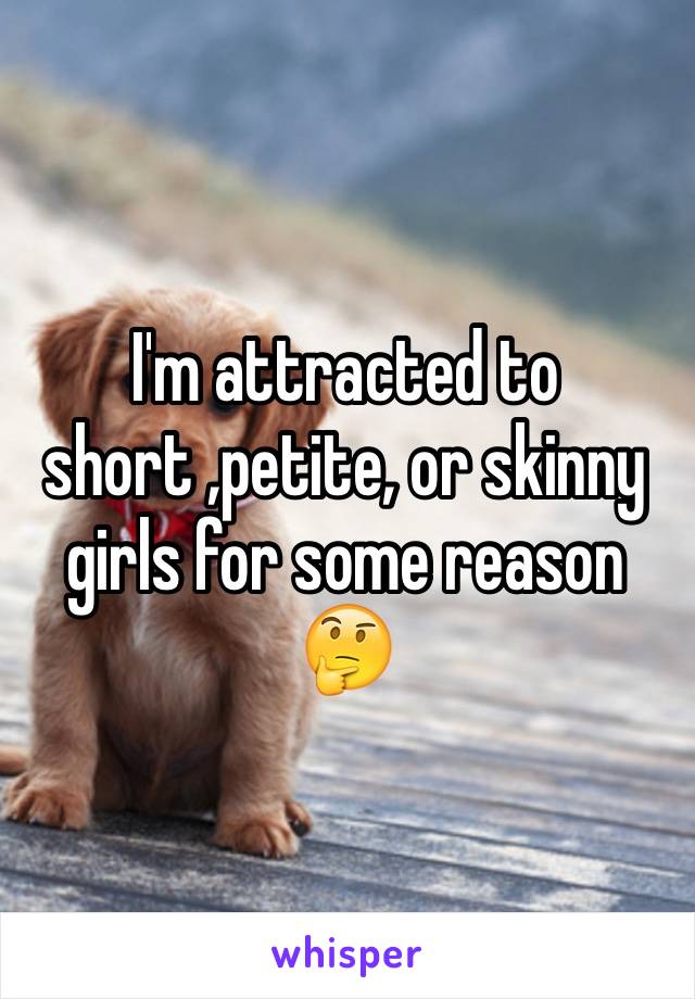 I'm attracted to short ,petite, or skinny girls for some reason
🤔
