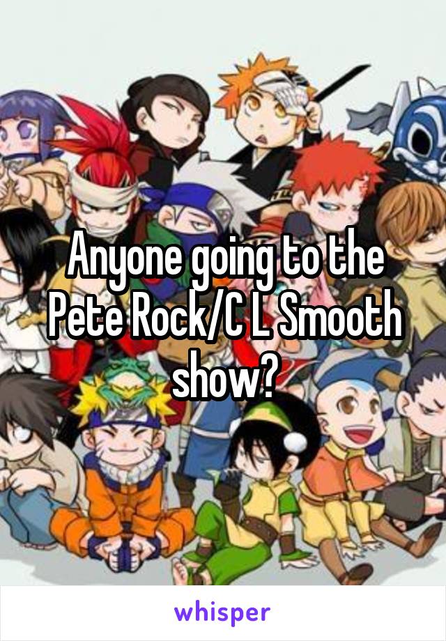 Anyone going to the Pete Rock/C L Smooth show?