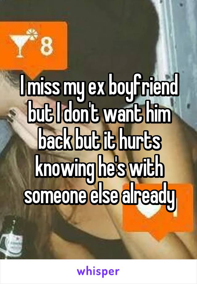 I miss my ex boyfriend but I don't want him back but it hurts knowing he's with someone else already