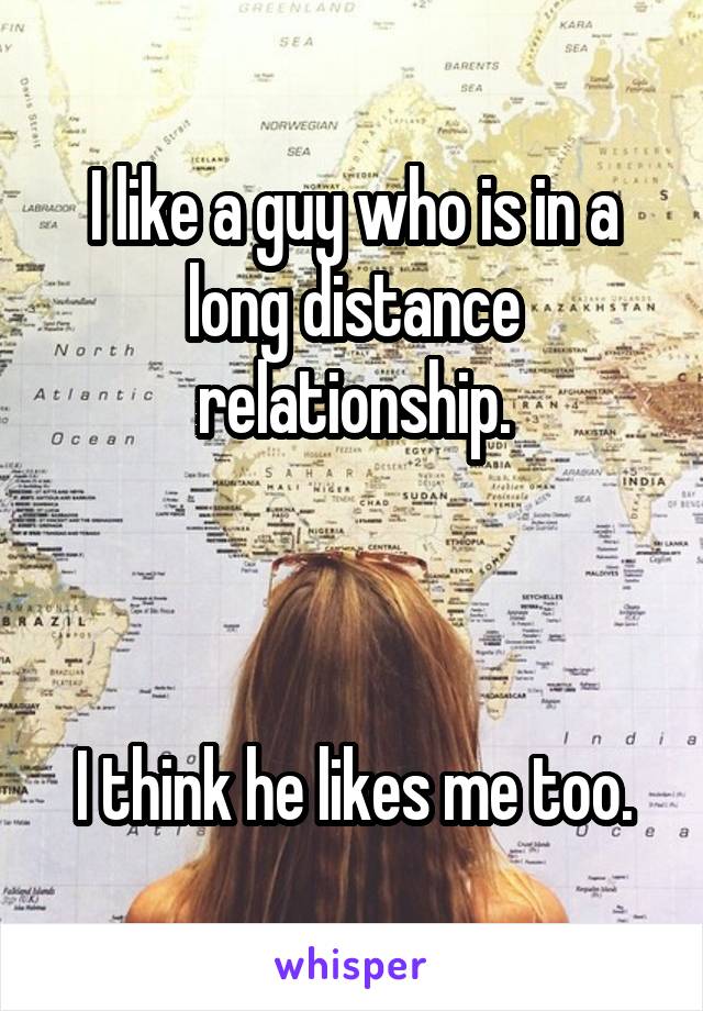 I like a guy who is in a long distance relationship.



I think he likes me too.