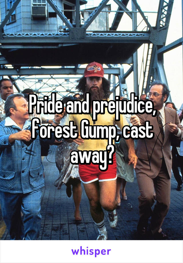 Pride and prejudice, forest Gump, cast away?