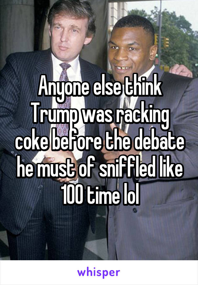Anyone else think Trump was racking coke before the debate he must of sniffled like 100 time lol
