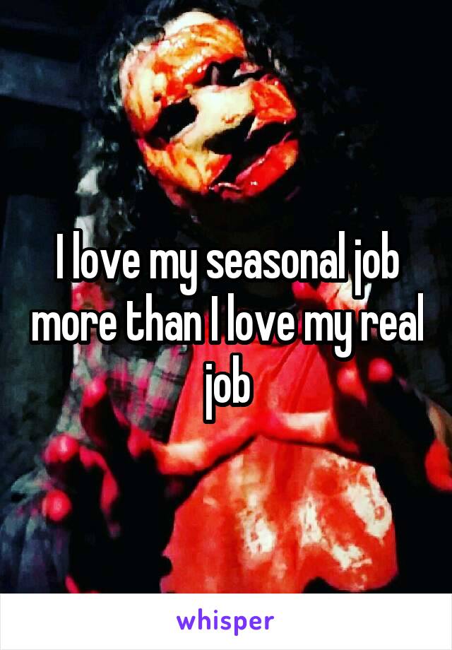 I love my seasonal job more than I love my real job
