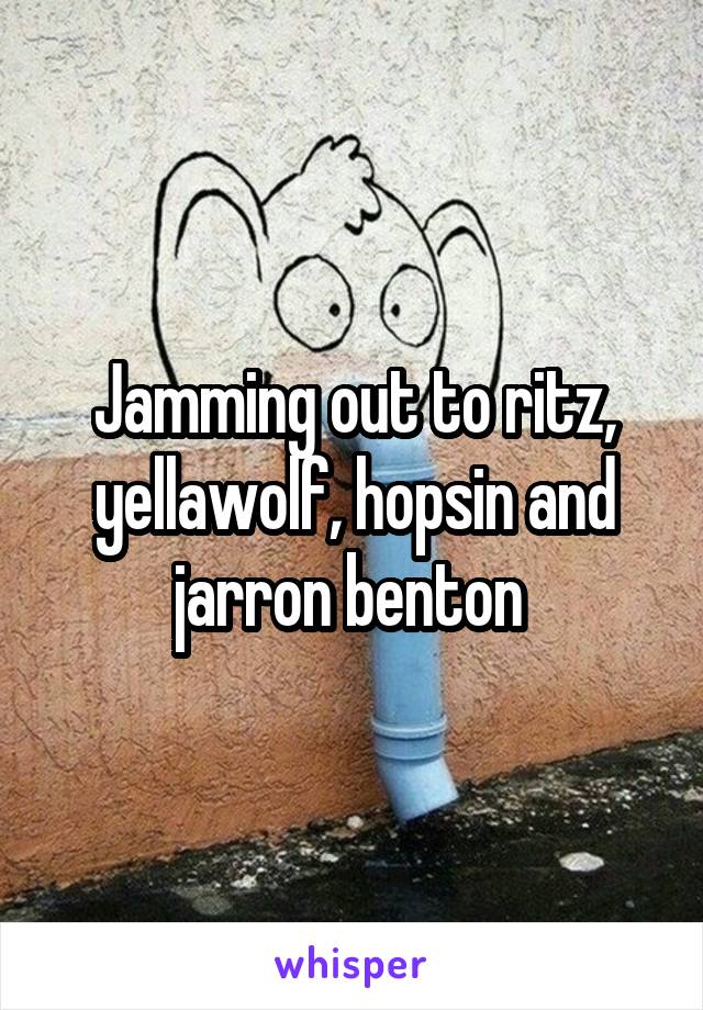 Jamming out to ritz, yellawolf, hopsin and jarron benton 