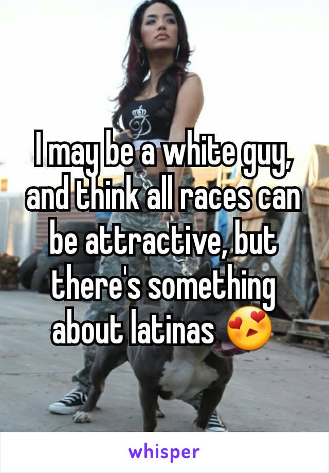 I may be a white guy, and think all races can be attractive, but there's something about latinas 😍