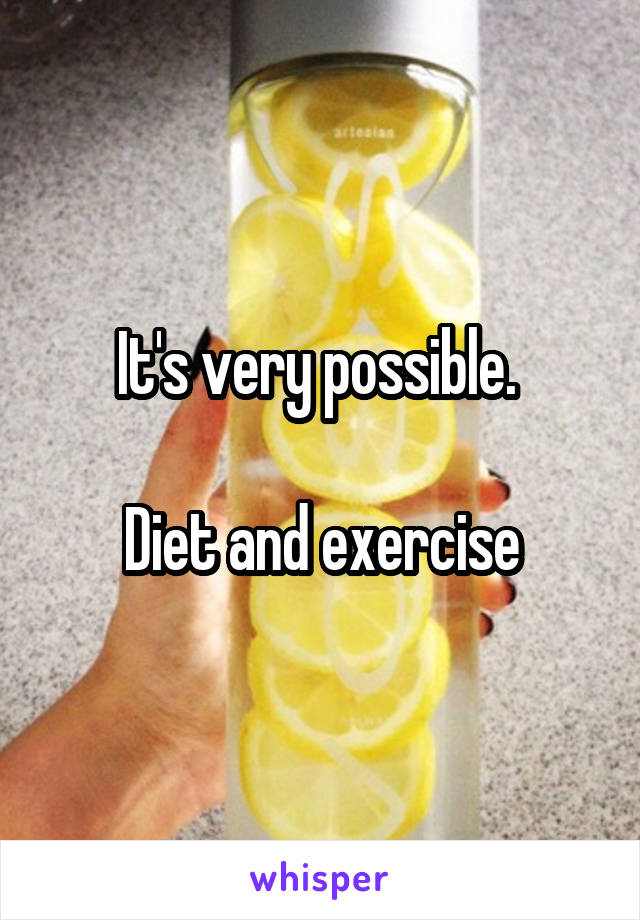 It's very possible. 

Diet and exercise