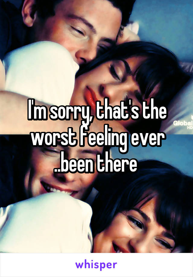 I'm sorry, that's the worst feeling ever ..been there 