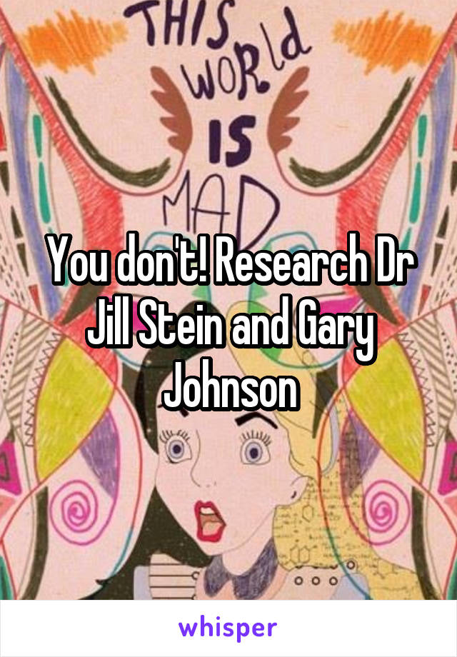 You don't! Research Dr Jill Stein and Gary Johnson