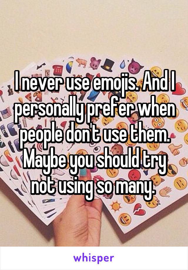 I never use emojis. And I personally prefer when people don't use them. Maybe you should try not using so many. 