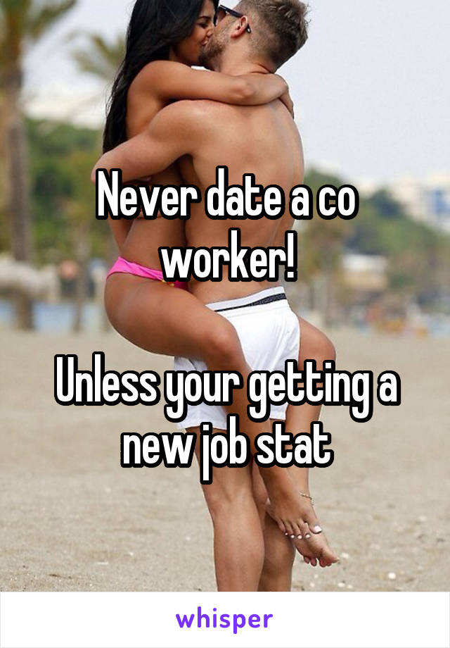 Never date a co worker!

Unless your getting a new job stat