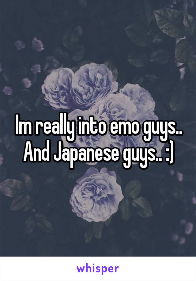 Im really into emo guys.. And Japanese guys.. :)