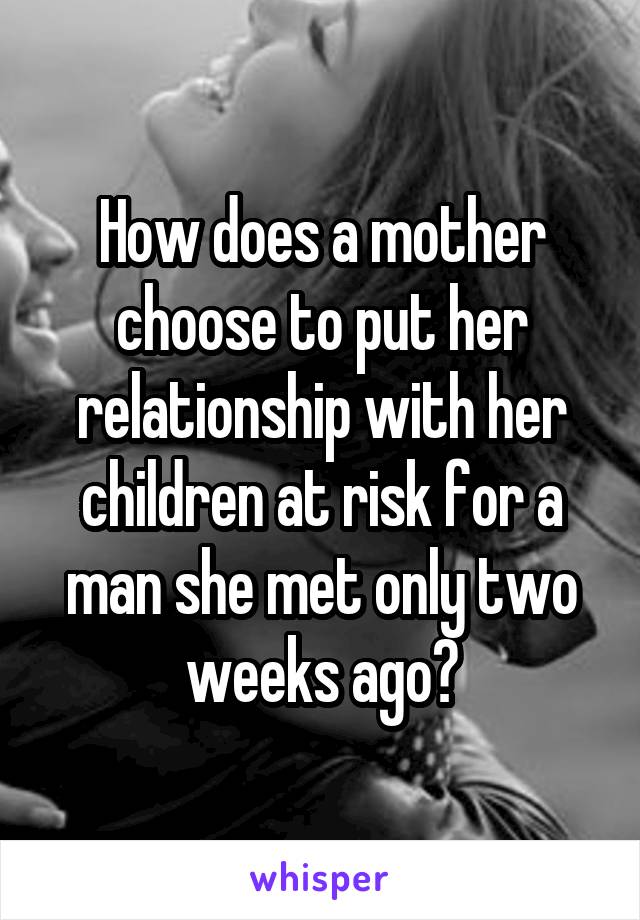 How does a mother choose to put her relationship with her children at risk for a man she met only two weeks ago?
