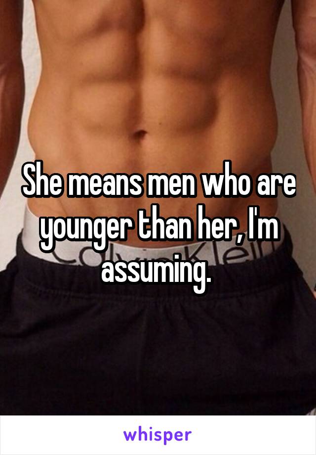 She means men who are younger than her, I'm assuming. 
