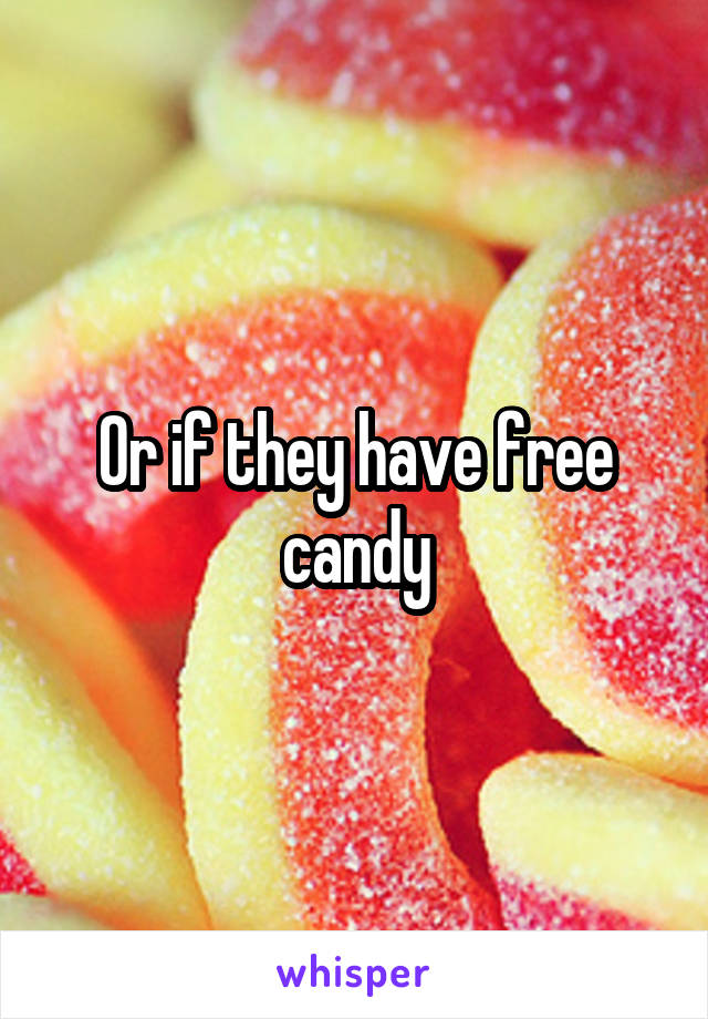 Or if they have free candy