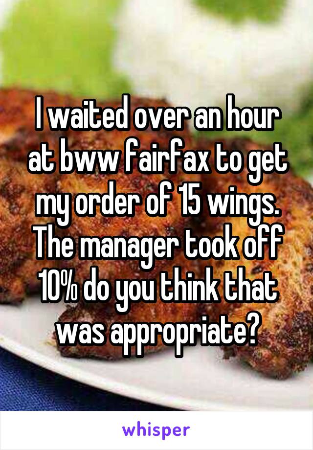 I waited over an hour at bww fairfax to get my order of 15 wings. The manager took off 10% do you think that was appropriate?