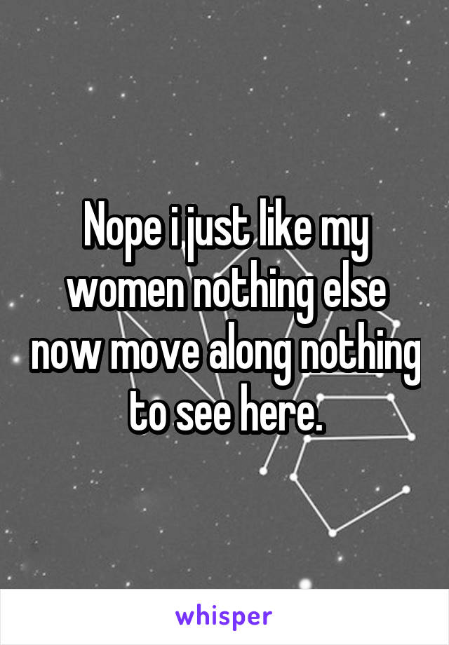 Nope i just like my women nothing else now move along nothing to see here.