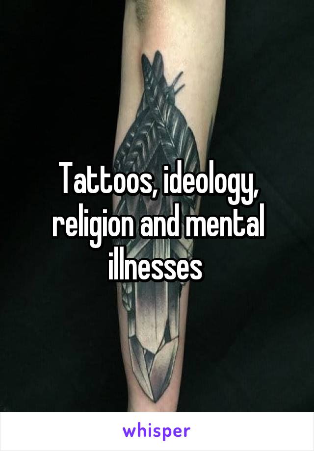 Tattoos, ideology, religion and mental illnesses 