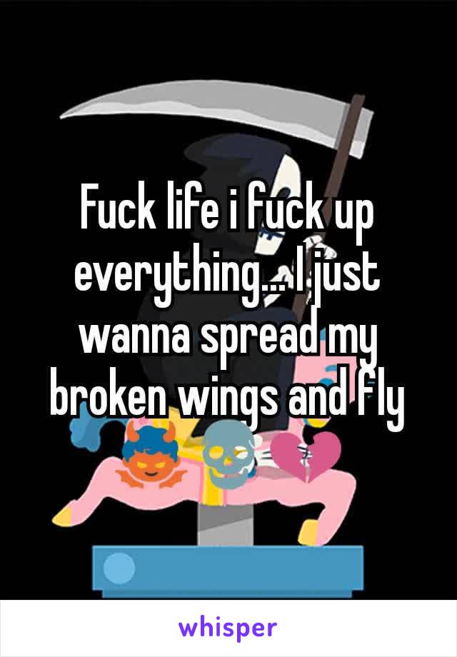 Fuck life i fuck up everything... I just wanna spread my broken wings and fly 👿💀💔
