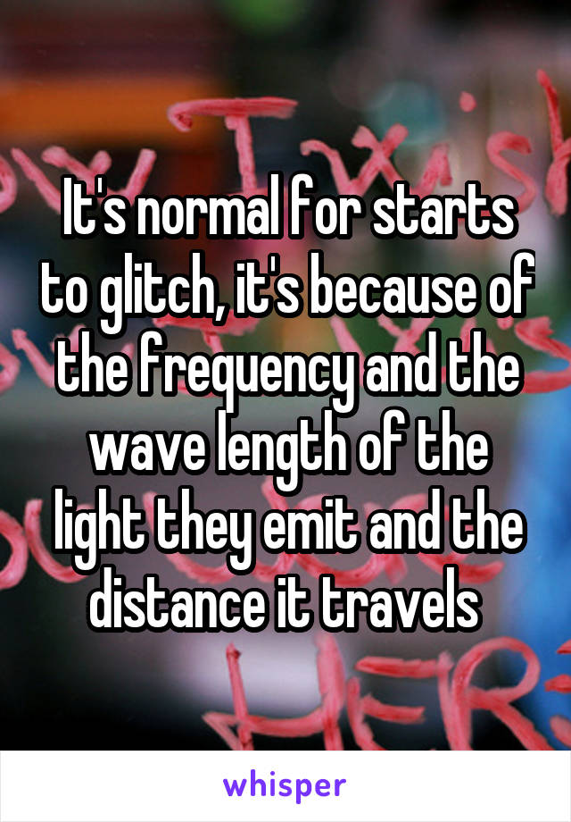 It's normal for starts to glitch, it's because of the frequency and the wave length of the light they emit and the distance it travels 