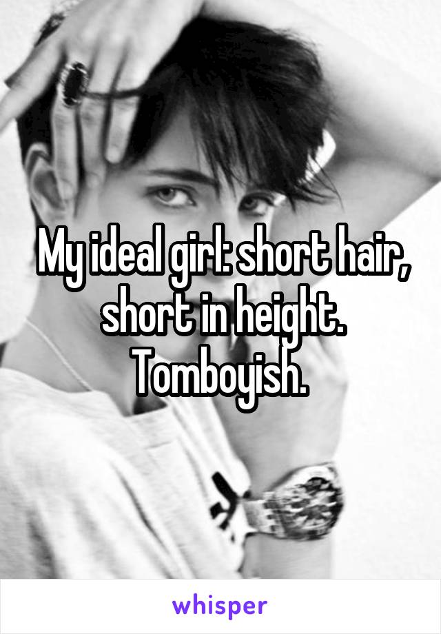 My ideal girl: short hair, short in height. Tomboyish. 