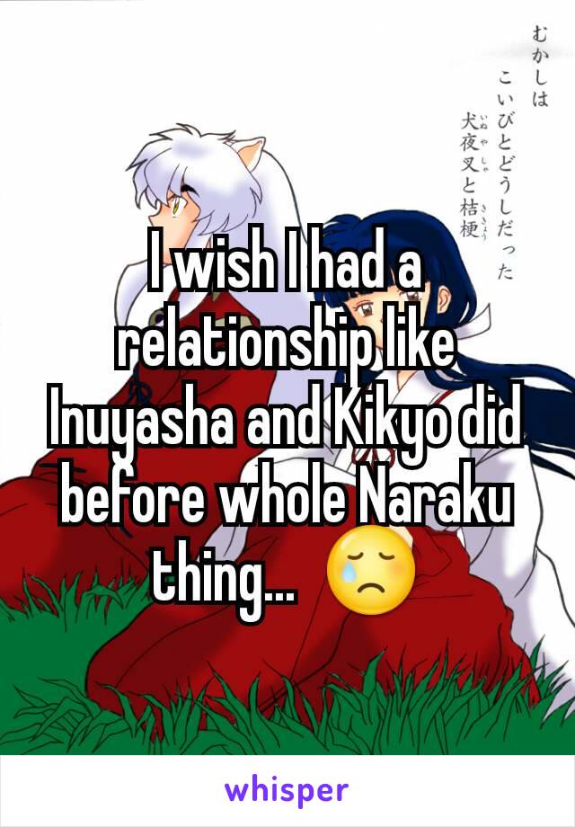I wish I had a relationship like Inuyasha and Kikyo did before whole Naraku thing...  😢