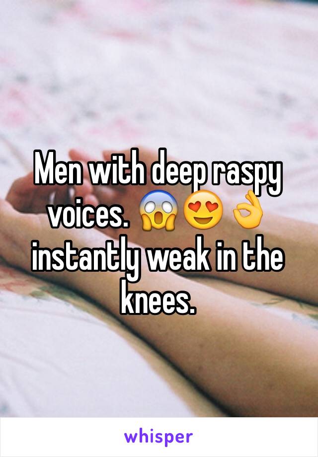 Men with deep raspy voices. 😱😍👌 instantly weak in the knees. 