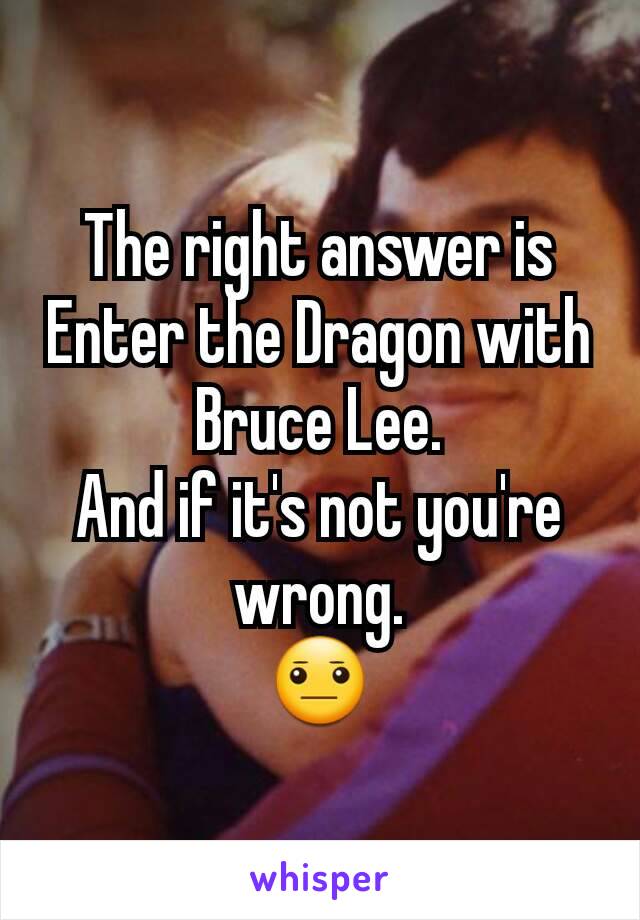 The right answer is Enter the Dragon with Bruce Lee.
And if it's not you're wrong.
😐