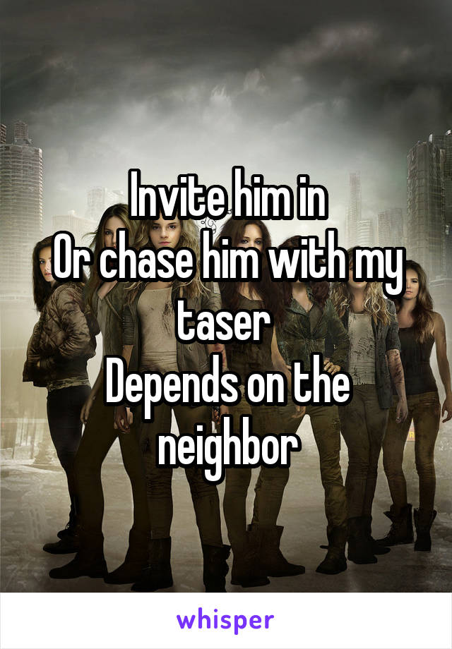Invite him in
Or chase him with my taser 
Depends on the neighbor
