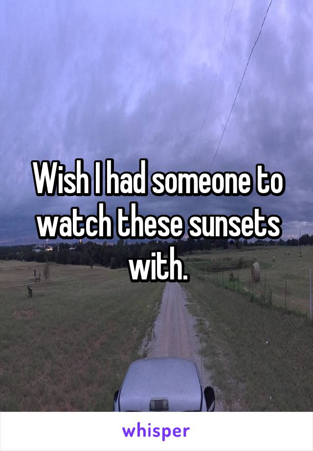 Wish I had someone to watch these sunsets with.