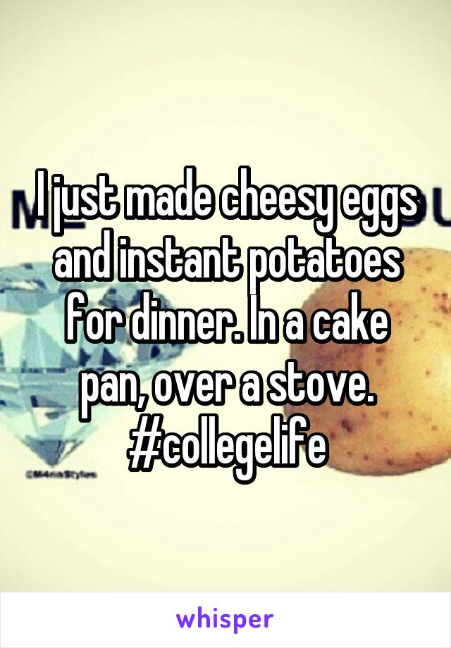 I just made cheesy eggs and instant potatoes for dinner. In a cake pan, over a stove. #collegelife