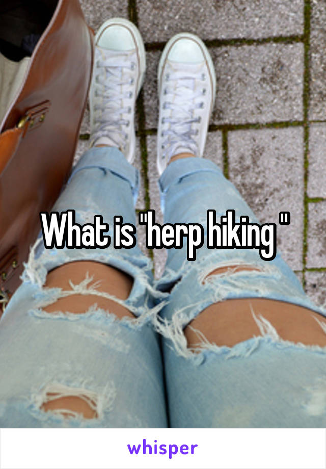 What is "herp hiking "