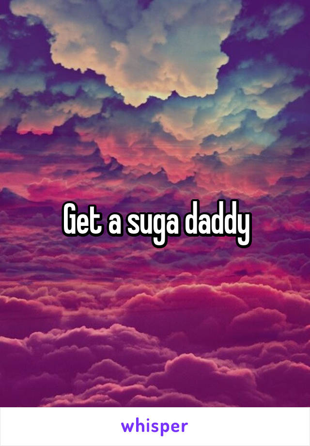 Get a suga daddy