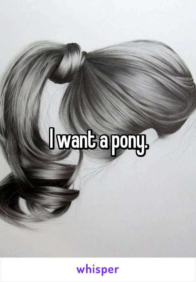 I want a pony.