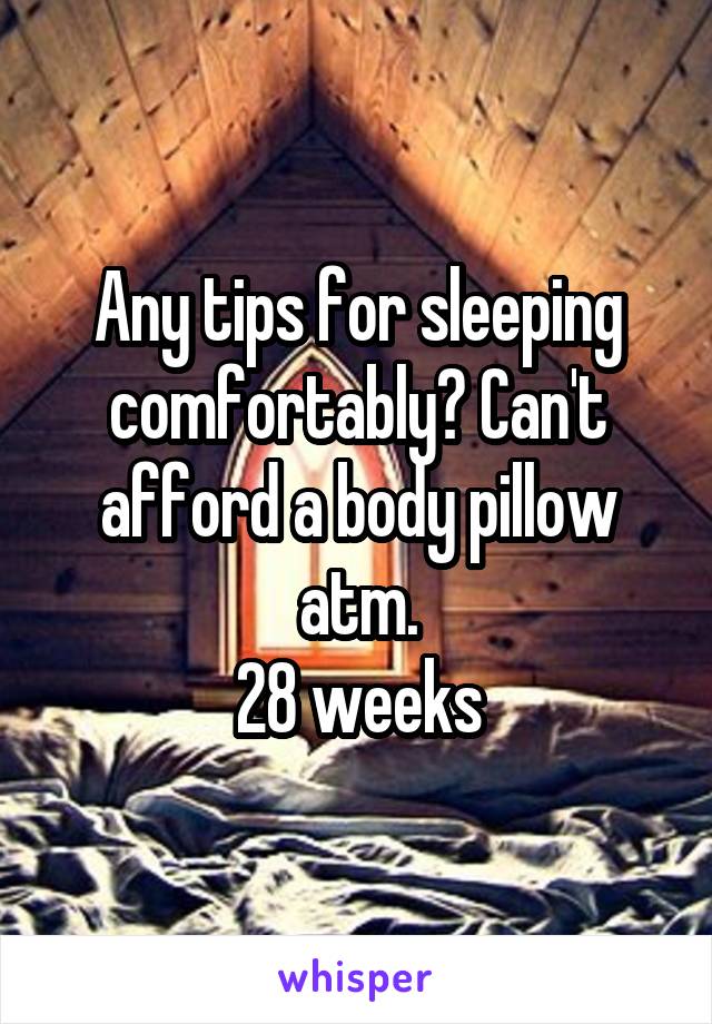 Any tips for sleeping comfortably? Can't afford a body pillow atm.
28 weeks