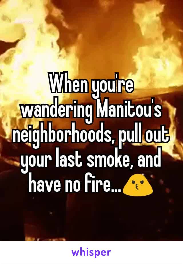 When you're wandering Manitou's neighborhoods, pull out your last smoke, and have no fire...🙎