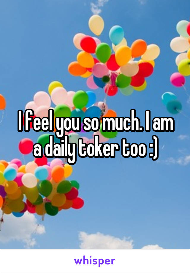 I feel you so much. I am a daily toker too :)