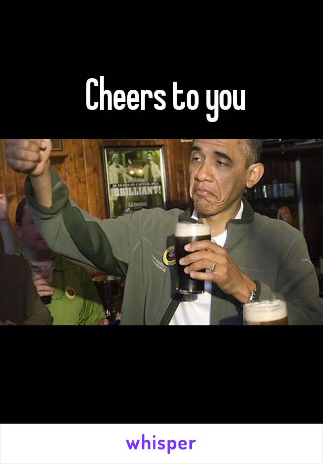  Cheers to you





