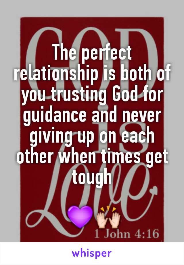 The perfect relationship is both of you trusting God for guidance and never giving up on each other when times get tough

 💜🙌